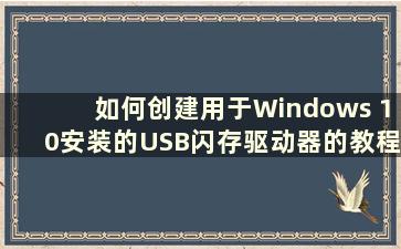 如何创建用于Windows 10安装的USB闪存驱动器的教程（制作用于Windows 10安装的USB闪存驱动器）